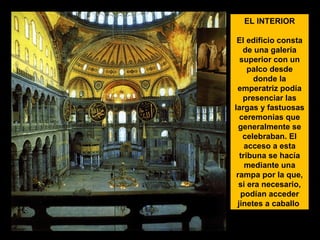 EL INTERIOR
El edificio consta
de una galería
superior con un
palco desde
donde la
emperatriz podía
presenciar las
largas y fastuosas
ceremonias que
generalmente se
celebraban. El
acceso a esta
tribuna se hacía
mediante una
rampa por la que,
si era necesario,
podían acceder
jinetes a caballo

 