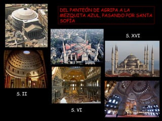 DEL PANTEÓN DE AGRIPA A LA
MEZQUITA AZUL, PASANDO POR SANTA
SOFÍA
S. XVI

S. II
S. VI

 