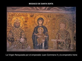 MOSAICO DE SANTA SOFÍA

La Virgen flanqueada por el emperador Juan Commeno II y la emperatriz Irene

 