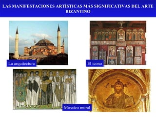 LAS MANIFESTACIONES ARTÍSTICAS MÁS SIGNIFICATIVAS DEL ARTE
BIZANTINO

La arquitectura
La arquitectura

El icono
El icono

Mosaico mural
Mosaico mural

 