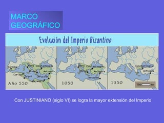 MARCO
GEOGRÁFICO
Con JUSTINIANO (siglo VI) se logra la mayor extensión del Imperio
 