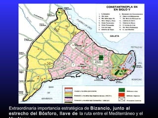Extraordinaria importancia estratégica de Bizancio, junto al
estrecho del Bósforo, llave de la ruta entre el Mediterráneo y el
 