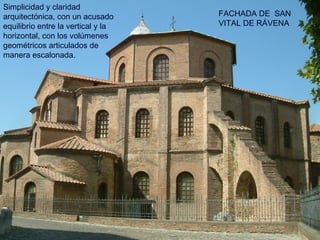 FACHADA DE SAN
VITAL DE RÁVENA
Simplicidad y claridad
arquitectónica, con un acusado
equilibrio entre la vertical y la
horizontal, con los volúmenes
geométricos articulados de
manera escalonada.
 