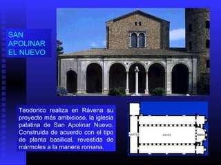 SAN
APOLINAR
EL NUEVO
Teodorico realiza en Rávena su
proyecto más ambicioso, la iglesia
palatina de San Apolinar Nuevo.
Construida de acuerdo con el tipo
de planta basilical, revestida de
mármoles a la manera romana.
 