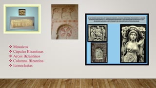  Mosaicos
 Cúpulas Bizantinas
 Arcos Bizantinos
 Columna Bizantina
 Iconoclastas
 