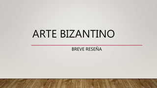 ARTE BIZANTINO
BREVE RESEÑA
 