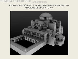 RECONSTRUCCIÓN DE LA BASÍLICA DE SANTA SOFÍA SIN LOS
AÑADIDOS DE ÉPOCA TURCA
PRIMERA EDAD DE ORO (ARQUITECTURA)
 