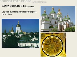 SEGUNDA EDAD DE ORO (ARQUITECTURA)
SANTA SOFÍA DE KIEV (UCRANIA)
Cúpulas bulbosas para resistir el peso
de la nieve
 