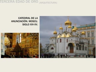TERCERA EDAD DE ORO (ARQUITECTURA)
CATEDRAL DE LA
ANUNCIACIÓN. MOSCU.
SIGLO XIV-XV.
 
