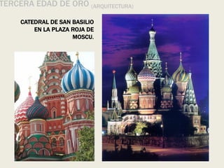 TERCERA EDAD DE ORO (ARQUITECTURA)
CATEDRAL DE SAN BASILIO
EN LA PLAZA ROJA DE
MOSCU.
 