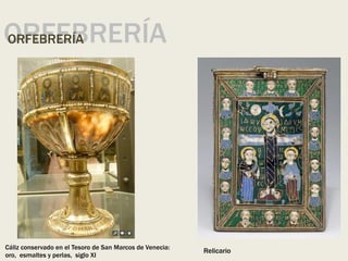ORFEBRERÍA
ORFEBRERÍA
Cáliz conservado en el Tesoro de San Marcos de Venecia:
oro, esmaltes y perlas, siglo XI
Relicario
 