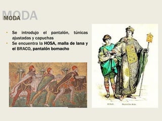 MODA
MODA
• Se introdujo el pantalón, túnicas
ajustadas y capuchas
• Se encuentra la HOSA, malla de lana y
el BRACO, pantalón bomacho
 