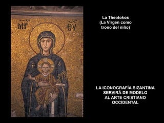 La Theotokos
(La Virgen como
trono del niño)
LA ICONOGRAFÍA BIZANTINA
SERVIRÁ DE MODELO
AL ARTE CRISTIANO
OCCIDENTAL
 