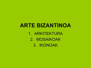 ARTE BIZANTINOA
1. ARKITEKTURA
2. MOSAIKOAK
3. IKONOAK
 