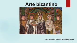 Arte bizantino
Srta. Arianna Paulina Arciniega Borja
 
