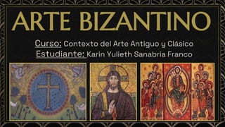 ARTE BIZANTINO
Curso: Contexto del Arte Antiguo y Clásico
Estudiante: Karin Yulieth Sanabria Franco
 