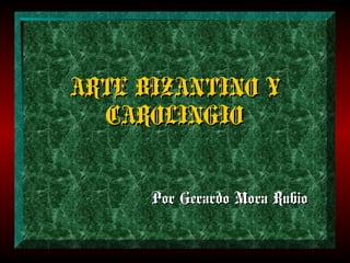 ARTE BIZANTINO Y
  CAROLINGIO


      Por Gerardo Mora Rubio
 