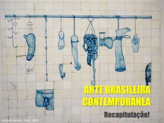 ARTE BRASILEIRA
CONTEMPORÂNEA
Recapitulação!
Adriana Varejão, Varal, 1983
 