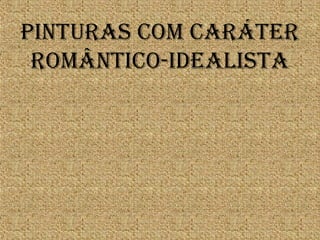 PINTURAS COm CARáTER
ROmÂNTICO-IdEALISTA
 