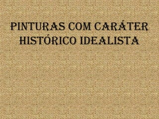 PINTURAS COm CARáTER
hISTóRICO IdEALISTA
 