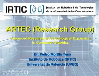 ARTEC (ResearchGroup) Advanced Research & Technological Expansion in Computer Graphics Dr. Pedro MorilloTena Instituto de Robótica (IRTIC) Universitat de València (UVEG) 