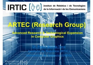 ARTEC (Research Group)
      (Research Group)
 Advanced Research & Technological Expansion
            in Computer Graphics


             Dr. Pedro Morillo Tena
          Instituto de Robótica (IRTIC)
         Universitat de València (UVEG)
 