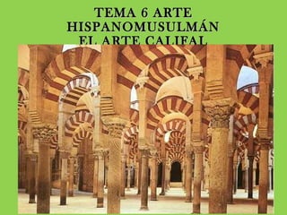 TEMA 6 ARTE
HISPANOMUSULMÁN
EL ARTE CALIFAL

 