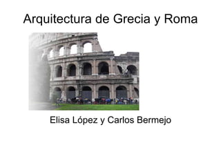 Arquitectura de Grecia y Roma Elisa López y Carlos Bermejo 