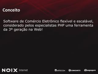 Conceito Software de Comércio Eletrônico flexível e escalável, considerado pelos especialistas PHP uma ferramenta  da 3º geração na Web!  