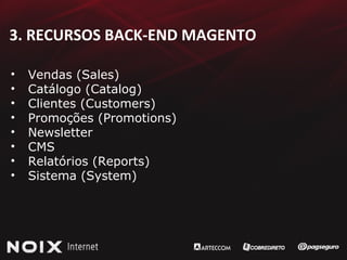 3. RECURSOS BACK-END MAGENTO Vendas (Sales) Catálogo (Catalog) Clientes (Customers) Promoções (Promotions) Newsletter CMS Relatórios (Reports) Sistema (System) 