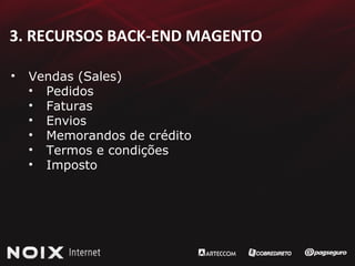 3. RECURSOS BACK-END MAGENTO Vendas (Sales) Pedidos Faturas Envios Memorandos de crédito Termos e condições Imposto 