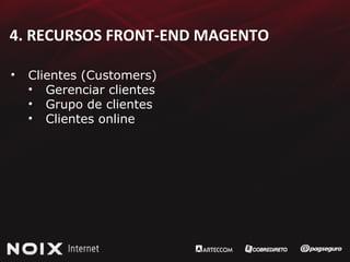 4. RECURSOS FRONT-END MAGENTO Clientes (Customers) Gerenciar clientes Grupo de clientes Clientes online 