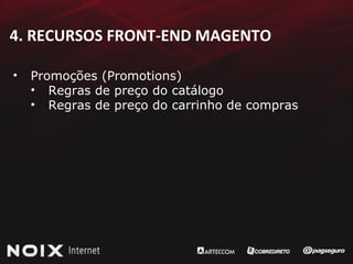 4. RECURSOS FRONT-END MAGENTO Promoções (Promotions) Regras de preço do catálogo Regras de preço do carrinho de compras 