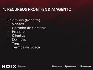 4. RECURSOS FRONT-END MAGENTO Relatórios (Reports) Vendas Carrinho de Compras Produtos Clientes Opiniões Tags Termos de Busca 