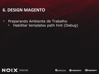 6. DESIGN MAGENTO Preparando Ambiente de Trabalho Habilitar templates path hint (Debug) 