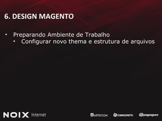6. DESIGN MAGENTO Preparando Ambiente de Trabalho Configurar novo thema e estrutura de arquivos 