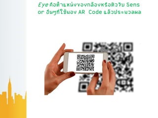 Eye คือตาแหน่งของกล้องหรือตัวจับ Sens
or อื่นๆที่ใช้มอง AR Code แล้วประมวลผล
 