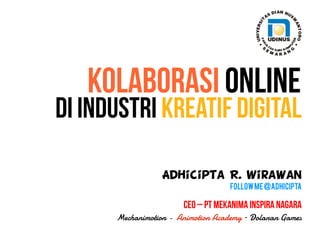 Adhicipta R. Wirawan
FollowMe@Adhicipta
CEO – PT Mekanima Inspira Nagara
Mechanimotion - Animotion Academy – Dolanan Games
di Industri Kreatif Digital
Kolaborasi Online
 