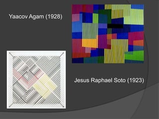 Yaacov Agam (1928)




                     Jesus Raphael Soto (1923)
 
