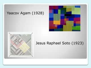 Yaacov Agam (1928) 
Jesus Raphael Soto (1923) 
 