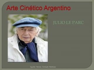 Arte Cinético Argentino 
JULIO LE PARC 
Aguilar, Navas, Campati, Barbosa 
 