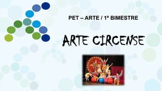 PET – ARTE / 1º BIMESTRE
ARTE CIRCENSE
 