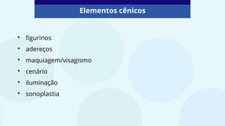 • figurinos
• adereços
• maquiagem/visagismo
• cenário
• iluminação
• sonoplastia
Elementos cênicos
 
