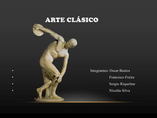 ARTE CLÁSICO
• Integrantes: Oscar Bustos
• Francisco Freire
• Sergio Riquelme
• Nicolás Silva
 