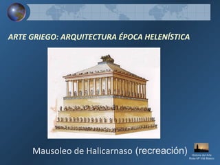 ARTE GRIEGO: ARQUITECTURA ÉPOCA HELENÍSTICA
Mausoleo de Halicarnaso (recreación) Historia del Arte
Rosa Mª Vilá Blasco
 