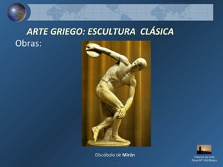 ARTE GRIEGO: ESCULTURA CLÁSICA
Obras:
Discóbolo de Mirón Historia del Arte
Rosa Mª Vilá Blasco
 