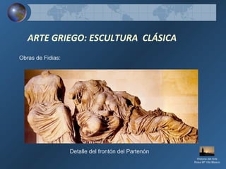 ARTE GRIEGO: ESCULTURA CLÁSICA
Obras de Fidias:
Detalle del frontón del Partenón
Historia del Arte
Rosa Mª Vilá Blasco
 
