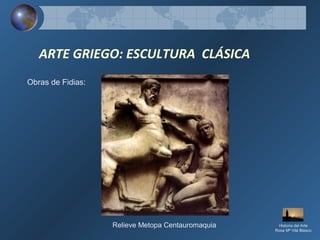 ARTE GRIEGO: ESCULTURA CLÁSICA
Obras de Fidias:
Relieve Metopa Centauromaquia Historia del Arte
Rosa Mª Vilá Blasco
 