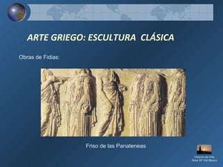 ARTE GRIEGO: ESCULTURA CLÁSICA
Obras de Fidias:
Friso de las Panateneas
Historia del Arte
Rosa Mª Vilá Blasco
 