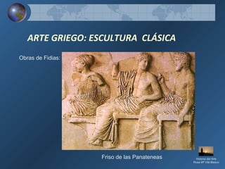 ARTE GRIEGO: ESCULTURA CLÁSICA
Obras de Fidias:
Friso de las Panateneas Historia del Arte
Rosa Mª Vilá Blasco
 